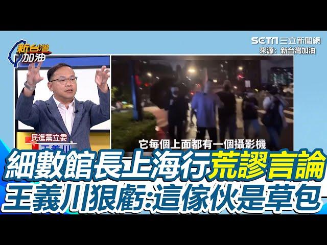 大讚廁所、天眼好棒棒！細數館長上海行荒謬言論 王義川狠虧「這傢伙是草包」 點出直播藏貓膩 民眾上前第一句都是「我們不是被安排的」 直言館長到中國任務顯露無遺｜【新台灣加油】三立新聞網 SETN.com