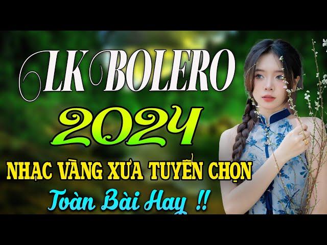 LK BOLERO 2024  NHẠC TRỮ TÌNH BẤT HỦ HAY NHẤT 2024  NHẠC VÀNG XƯA TUYỂN CHỌN 