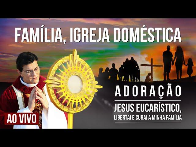 JESUS EUCARÍSTICO, LIBERTAI E CURAI A MINHA FAMÍLIA | FAMÍLIA, IGREJA DOMÉSTICA