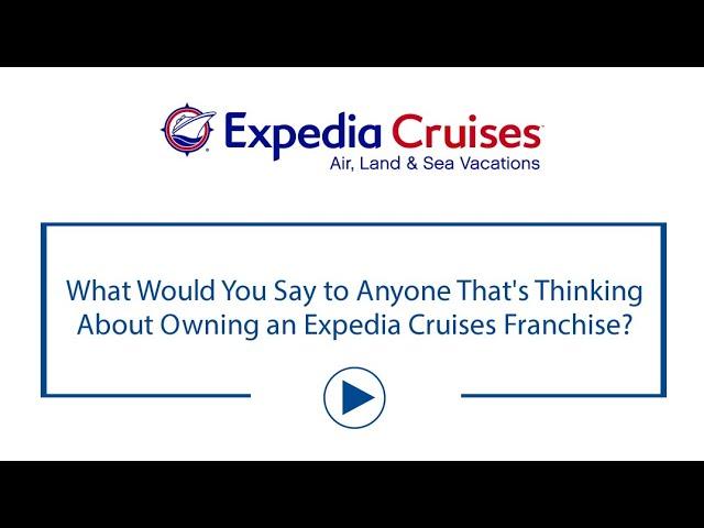 What Would You Say to Anyone That's Thinking About Owning an Expedia Cruises Franchise?