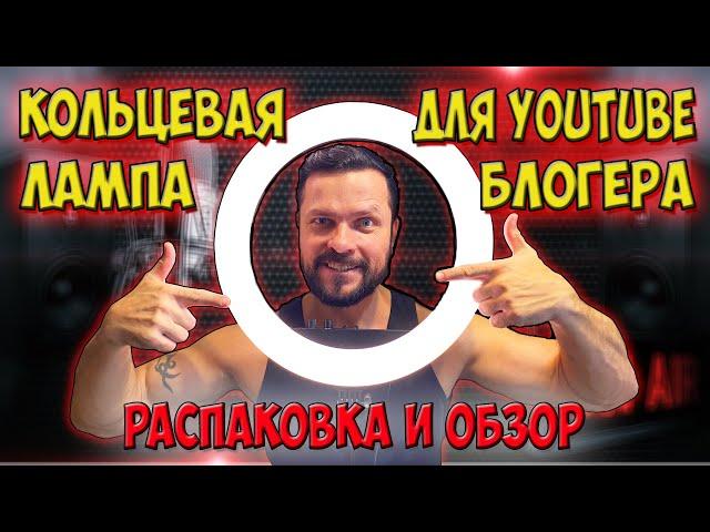 ЛУЧШИЙ СВЕТ ДЛЯ YouTube БЛОГЕРА. КОЛЬЦЕВАЯ ЛАМПА. РАСПАКОВКА и ОБЗОР.