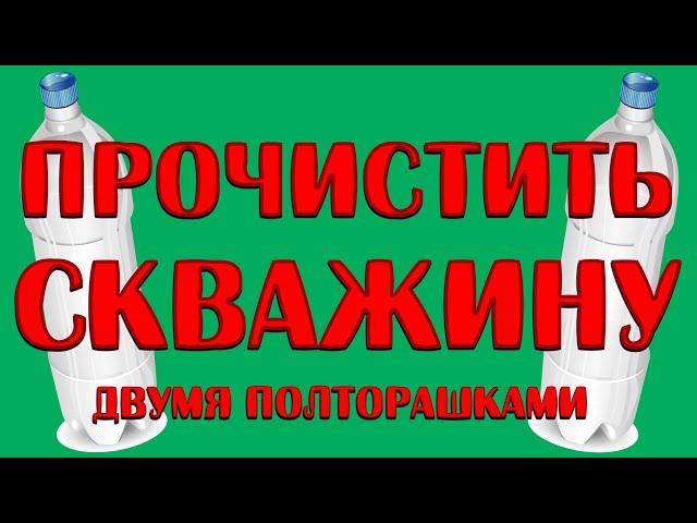 Как прочистить скважину двумя полторашками