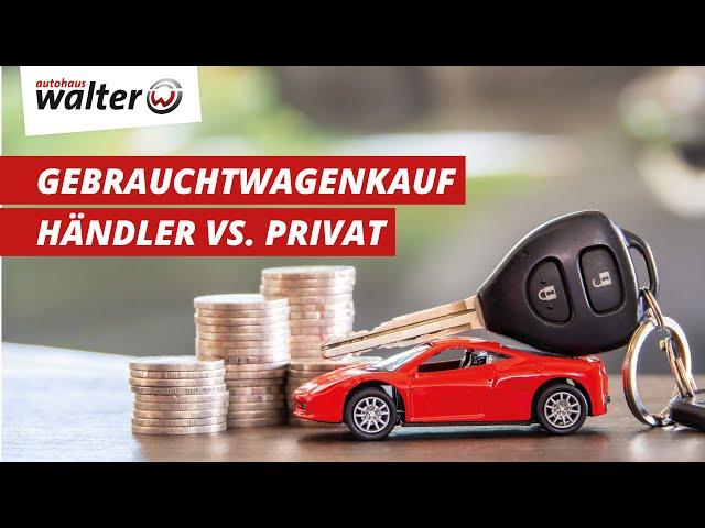 Gebrauchtwagenkauf Privat versus Händler | Vorteile & Nachteile