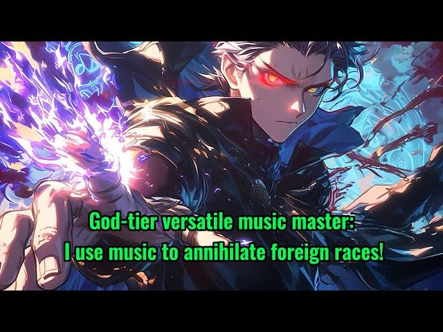 God-tier versatile music master: I use music to annihilate foreign races!