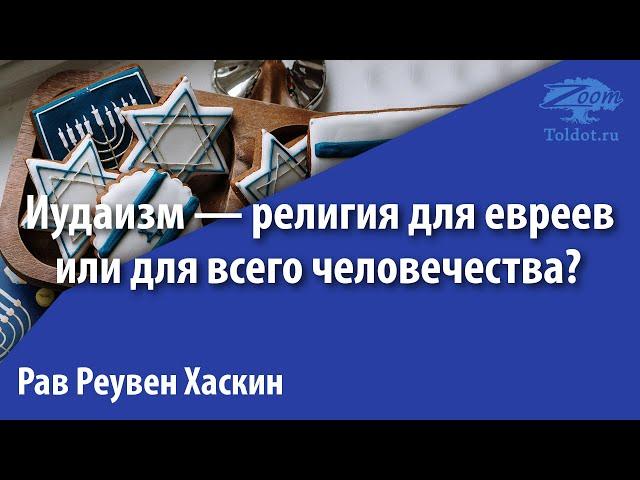 Иудаизм — религия для евреев или для всего человечества? Рав Реувен Хаскин