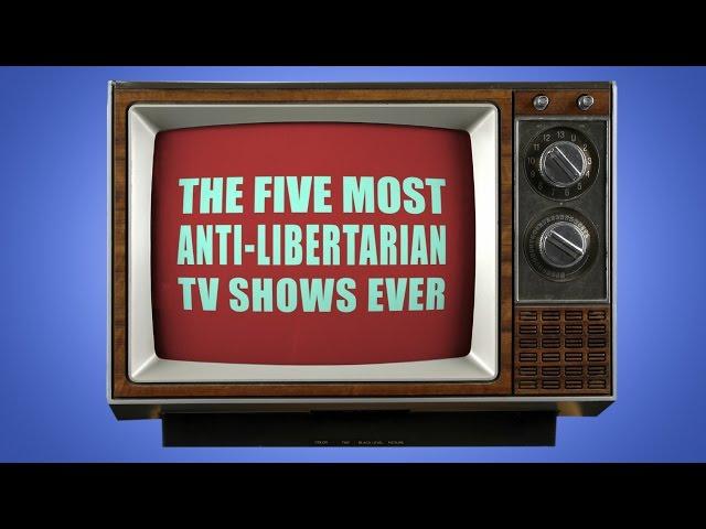 The 5 Most Anti-Libertarian TV Shows Ever!