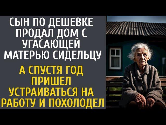 Сын по дешевке продал дом с угасающей матерью сидельцу… А спустя год придя на собеседование обомлел…