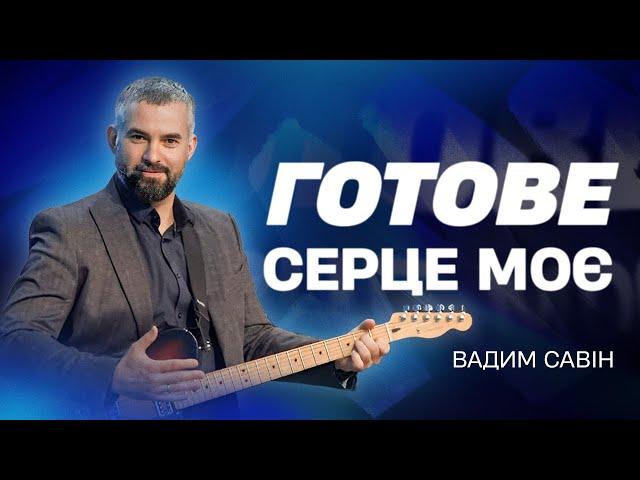 Готове серце моє - Вадим Савин | Проповіді