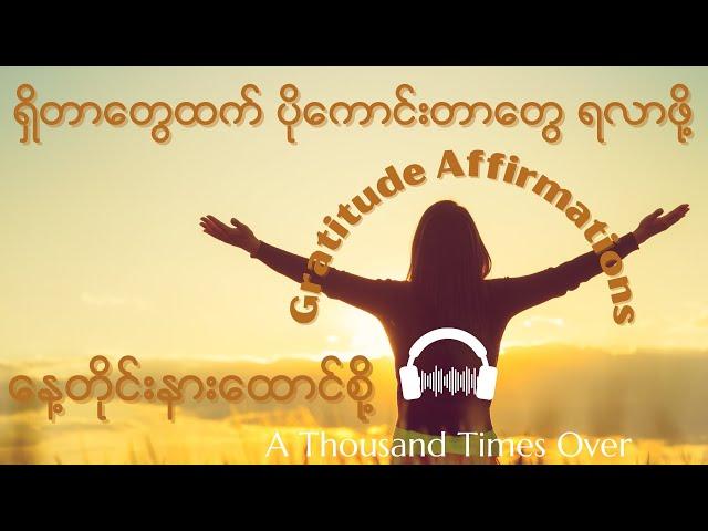 [BURMESE] နေ့စဉ်ဘဝ သာယာပျော်ရွှင်ရဖို့ Gratitude Affirmations များ