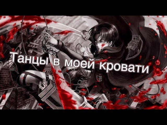 Капрал Леви AMV танцы в моей кровати