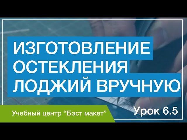 Как изготовить остекление лоджий вручную. Уроки макетирования. Урок 6.5.