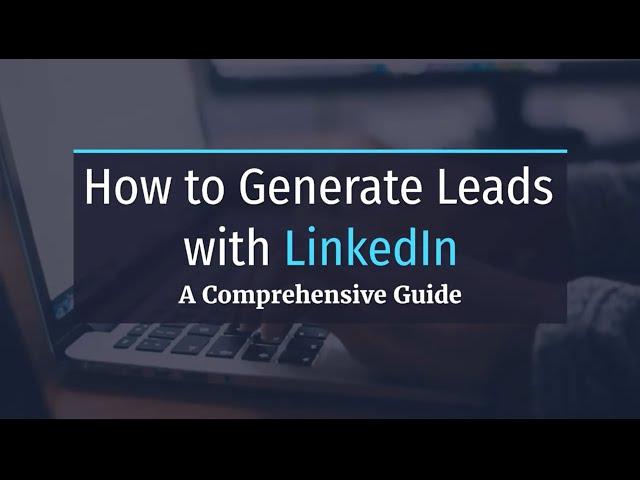 How to Generate Leads with LinkedIn: A Comprehensive Guide