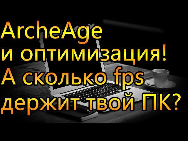 ArcheAge и оптимизация, а сколько FPS выдает твой ПК?