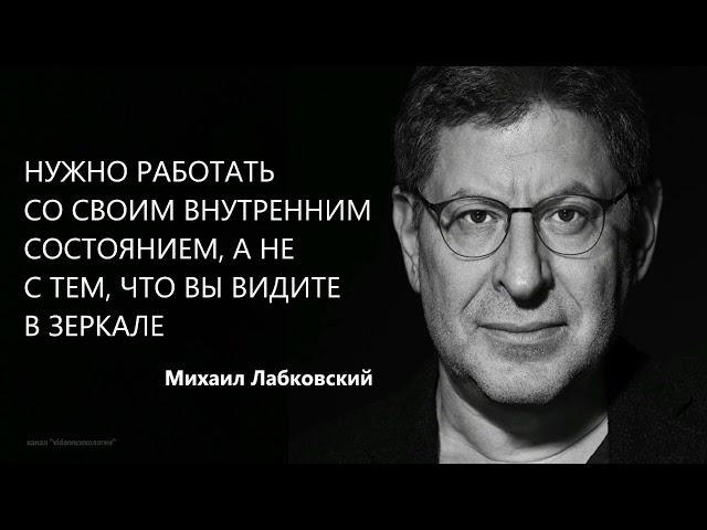 Нужно работать со своим внутренним состоянием, а не с тем, что вы видите в зеркале Михаил Лабковский