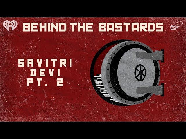Part Two: Savitri Devi: The Woman Who Turned Nazism into a Religion | BEHIND THE BASTARDS