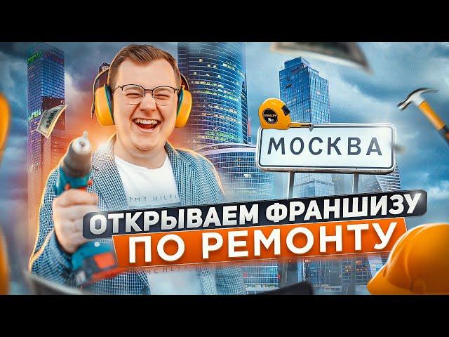 БИЗНЕС С НУЛЯ на РЕМОНТЕ! ОТКРЫВАЕМ в Москве ФРАНШИЗУ по РЕМОНТУ!