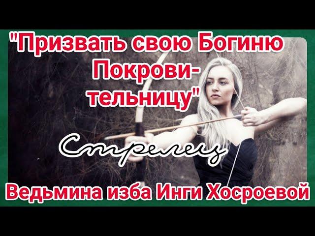 "ПРИЗВАТЬ СВОЮ БОГИНЮ ПОКРОВИТЕЛЬНИЦУ. СТРЕЛЕЦ" ДЛЯ ВСЕХ. ВЕДЬМИНА ИЗБА. ИНГА ХОСРОЕВА.