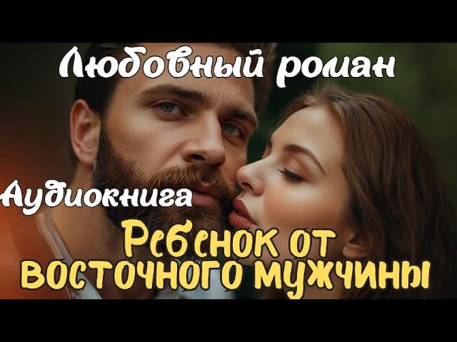 РЕБЕНОК ОТ ВОСТОЧНОГО МУЖЧИНЫ / АУДИОКНИГА / ЛЮБОВНЫЙ РОМАН