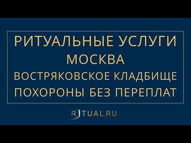 ПОХОРОНЫ НА ВОСТРЯКОВСКОМ КЛАДБИЩЕ В МОСКВЕ – РИТУАЛЬНЫЕ УСЛУГИ МОСКВА FUNERAL SERVICES MOSCOW