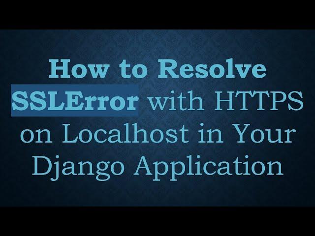 How to Resolve SSLError with HTTPS on Localhost in Your Django Application