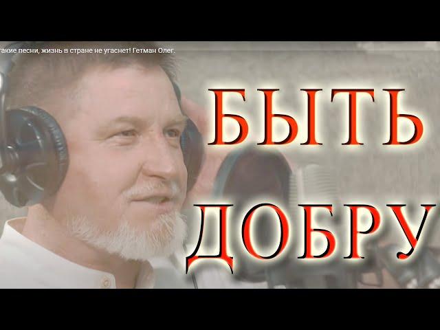 БЫТЬ ДоБрУ! Олег Гетман. Пока есть такие песни, жизнь в стране не угаснет!