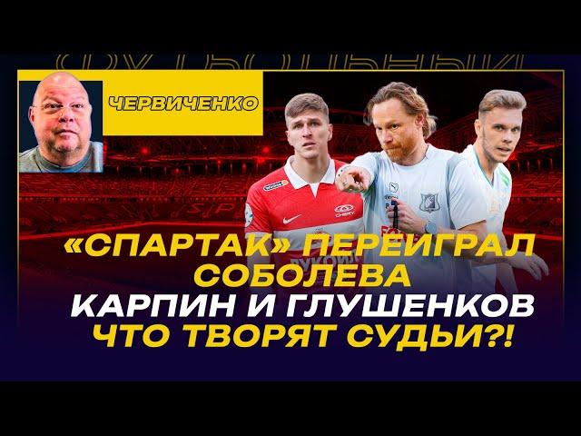 Андрей ЧЕРВИЧЕНКО / «СПАРТАК» ПЕРЕИГРАЛ СОБОЛЕВА / КАРПИН И ГЛУШЕНКОВ / ЧТО ТВОРЯТ СУДЬИ?!