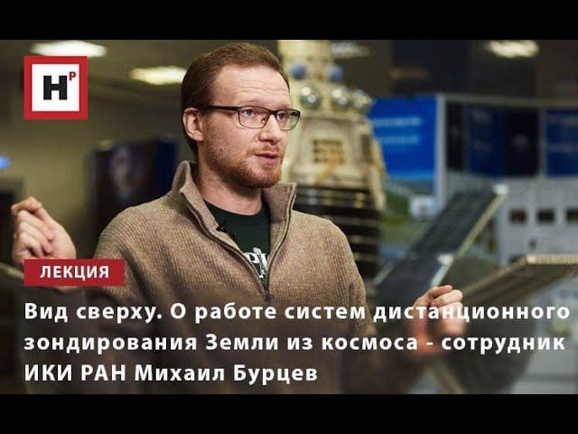 О РАБОТЕ СИСТЕМ ДИСТАНЦИОННОГО ЗОНДИРОВАНИЯ ЗЕМЛИ ИЗ КОСМОСА - СОТРУДНИК ИКИ РАН МИХАИЛ БУРЦЕВ