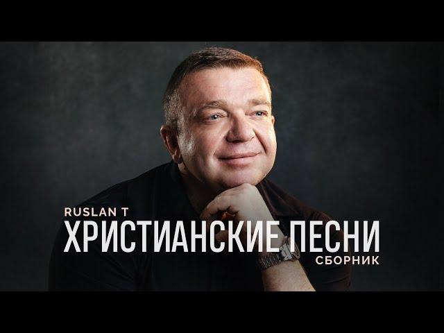  СБОРНИК ПЕСЕН – RUSLAN T / Христианские песни 2024