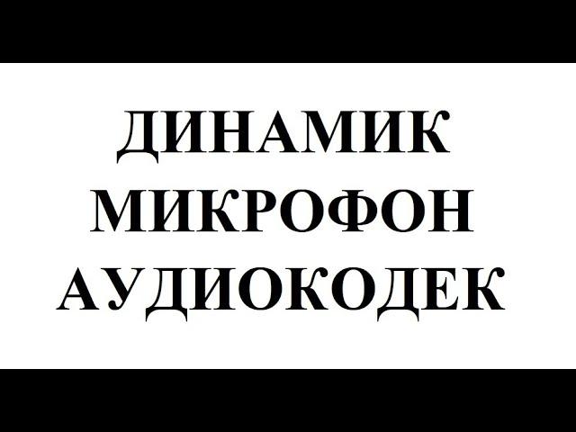 Урок №8. Динамик. Микрофон. Аудиокодек. Как выявить неисправность. Как проверить работоспособность.