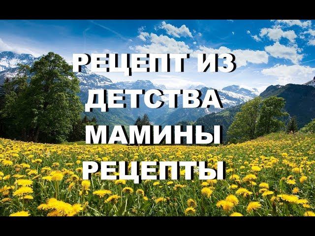 РЕЦЕПТ ИЗ ДЕТСТВА. МАМИНЫ РЕЦЕПТЫ. ДО СЛЕЗ.