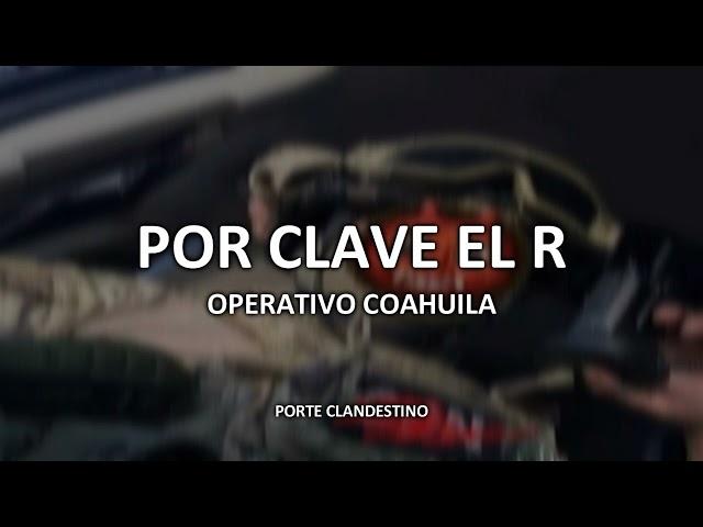 POR CLAVE EL R - PORTE CLANDESTINO (OP COAHUILA)