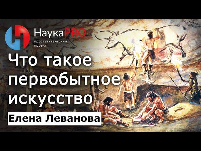 Первобытное искусство (наскальная живопись) – Елена Леванова | Лекции по археологии | Научпоп