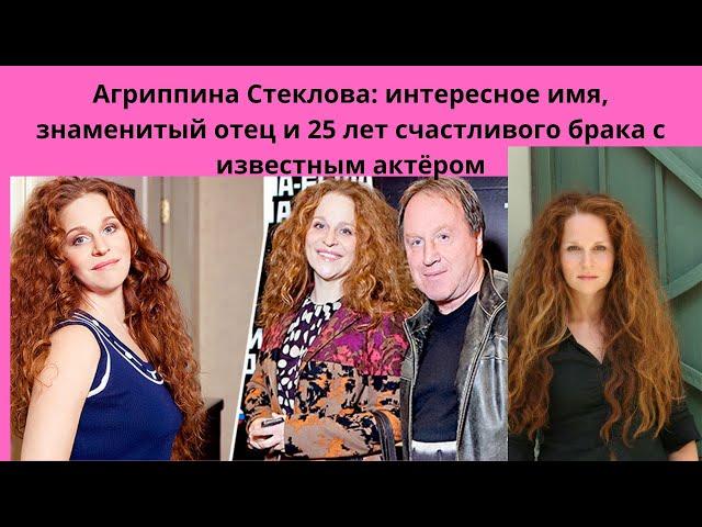 АГРИППИНА СТЕКЛОВА - ОТКУДА ТАКОЕ НЕОБЫЧНОЕ ИМЯ - ЗНАМЕНИТЫЙ ОТЕЦ И ИЗВЕСТНЫЙ МУЖ С КОТОРЫМ 25 ЛЕТ