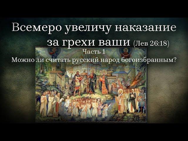 Всемеро увеличу наказание за грехи ваши (ЛЕВ 26:18). 1 Можно ли считать русский народ богоизбранным?