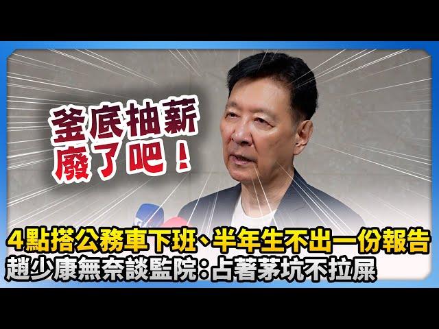 監委4點搭公務車下班、半年生不出一份報告！　趙少康無奈談監院：占著茅坑不拉屎 @ChinaTimes