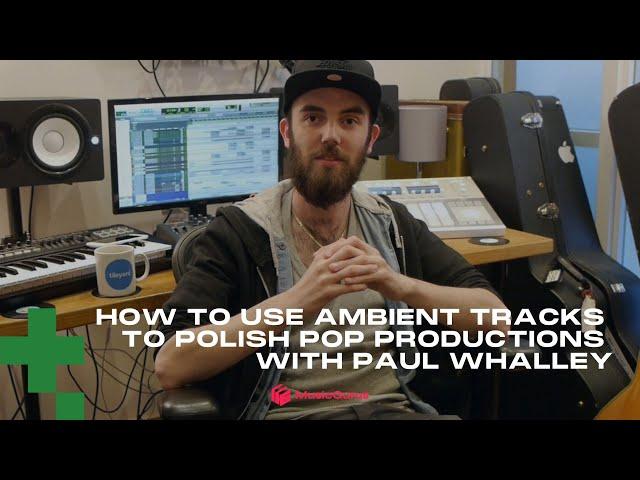 How to Use Atmosphere & Ambient Tracks to Polish Pop Productions with Paul Whalley