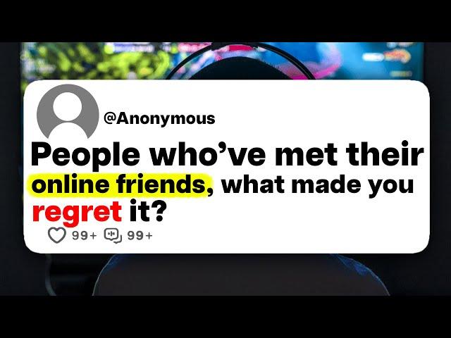 People who've met their online friends, what made you regret it?