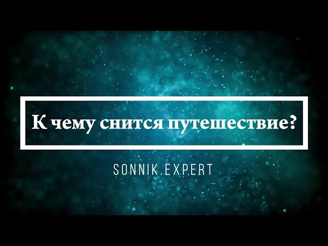 К чему снится путешествие - Онлайн Сонник Эксперт