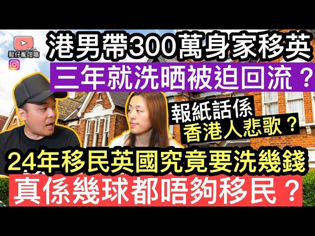 港男帶300萬身家移民英國，三年唔夠就洗晒被迫回流究竟移民英國要洗幾錢真係幾百萬都唔夠移民