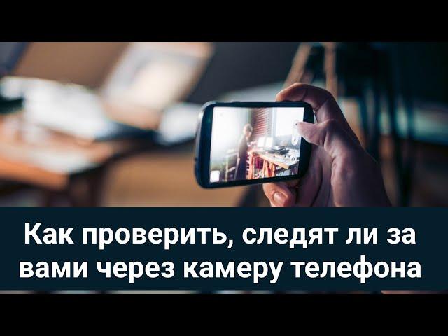 Как проверить, следят ли за вами через камеру телефона