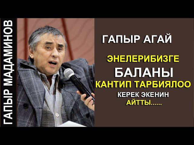 ГАПЫР АГАЙ //ЭНЕЛЕРГЕ БАЛДАРДЫ КАНТИП ТАРБИЯЛОО КЕРЕК ЭКЕНИН АЙТТЫ//