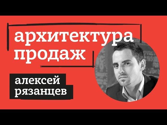 АЛЕКСЕЙ РЯЗАНЦЕВ. АРХИТЕКТУРА ПРОДАЖ.