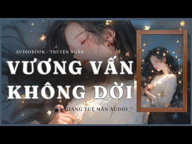 [ Truyện ngắn ] VƯƠNG VẤN KHÔNG DỜI  | GIANG TUỆ MẪN AUDIO CHỮA LÀNH | zhihu