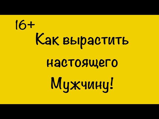 Как вырастить настоящего Мужчину!