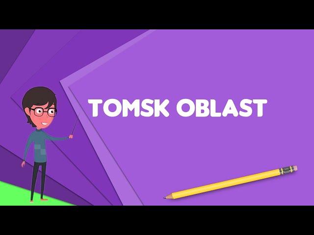 What is Tomsk Oblast? Explain Tomsk Oblast, Define Tomsk Oblast, Meaning of Tomsk Oblast