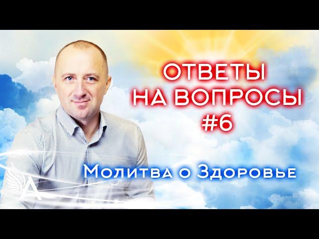 ОТВЕТЫ НА ВОПРОСЫ #6 + Молитва о Здоровье − Михаил Агеев