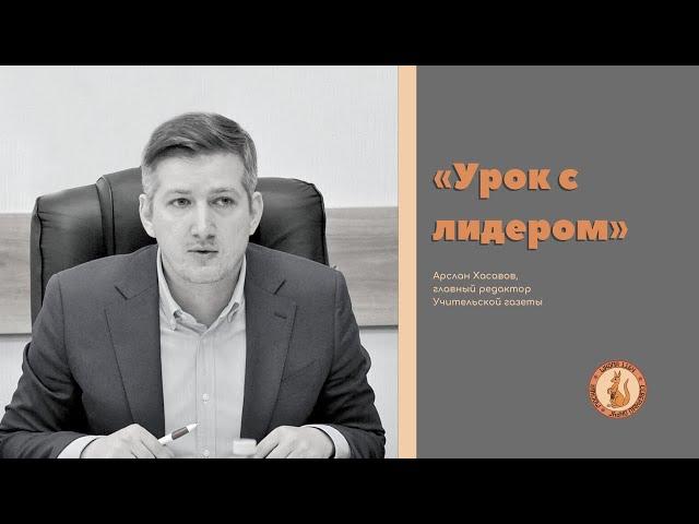 «Урок с лидером»: в гостях Арслан Хасавов, главный редактор Учительской газеты