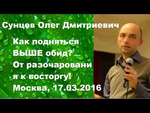 Сунцов О.Д. Как подняться ВЫШЕ обид? От разочарования к восторгу!  Москва, 17.03.2016