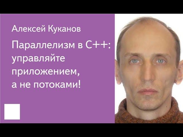 017. Параллелизм в C++: управляйте приложением, а не потоками! - Алексей Куканов