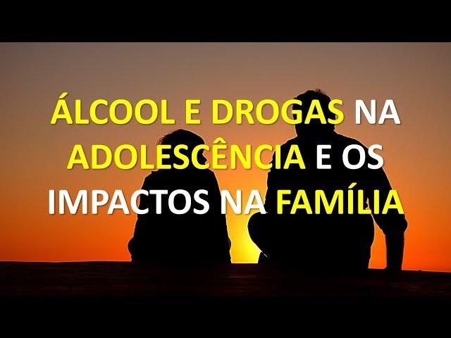 Álcool e Drogas na ADOLESCÊNCIA e os IMPACTOS NA FAMÍLIA